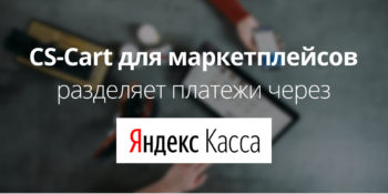 CS-Cart для маркетплейсов теперь автоматически распределяет деньги между владельцем и продавцами с помощью Яндекс.Кассы