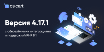 Вышел CS-Cart 4.17.1 с обновлёнными интеграциями и поддержкой PHP 8.1