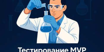 Тестирование MVP: Как запустить MVP проекта и проверить его спустя 3, 6, 12 месяцев после старта